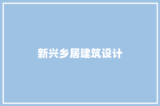 新兴乡居建筑设计 施工技术