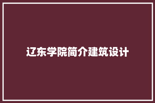 辽东学院简介建筑设计 住宅建筑设计