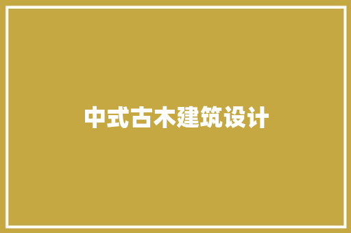 中式古木建筑设计 施工工艺