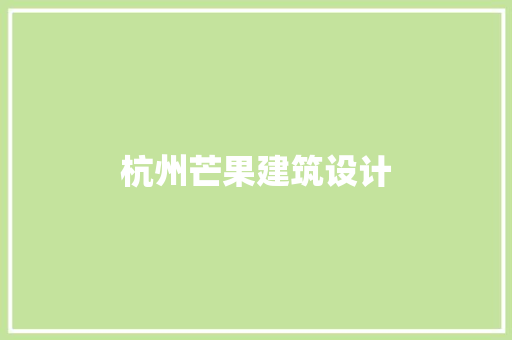 杭州芒果建筑设计 施工工艺