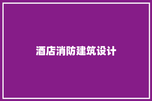 酒店消防建筑设计 生态建筑设计