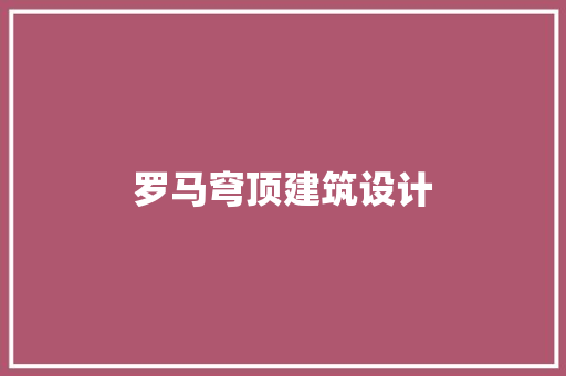 罗马穹顶建筑设计 常见问题