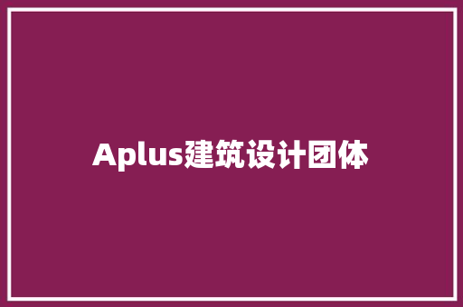 Aplus建筑设计团体 施工管理