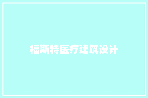 福斯特医疗建筑设计 施工工艺