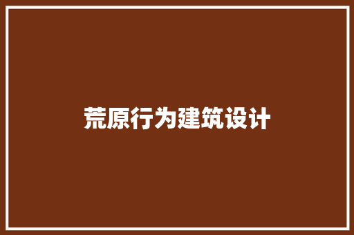 荒原行为建筑设计