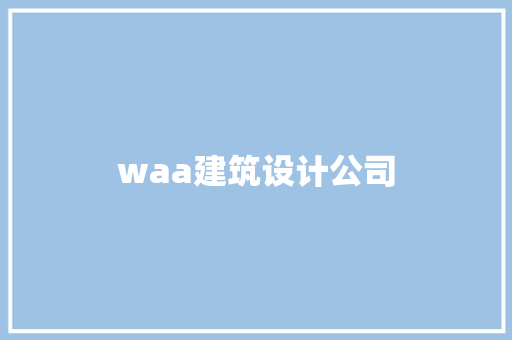 waa建筑设计公司 工艺流程