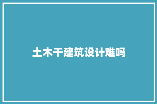 土木干建筑设计难吗 住宅建筑设计