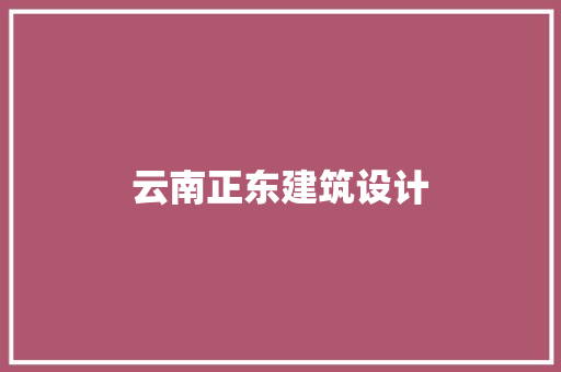 云南正东建筑设计 施工管理