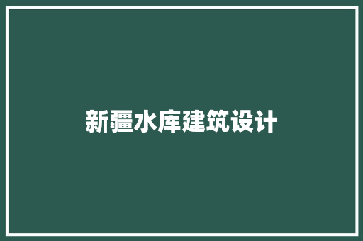 新疆水库建筑设计 设计原则