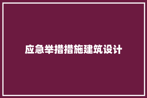 应急举措措施建筑设计 施工工艺