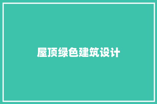屋顶绿色建筑设计 施工工艺