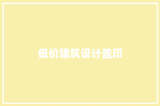 低价建筑设计盖印 知识问答