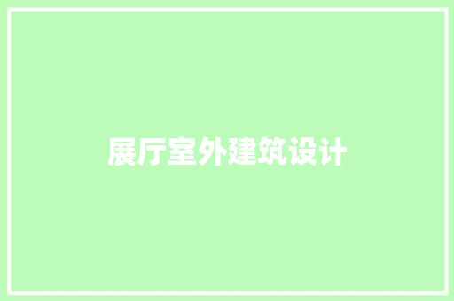 展厅室外建筑设计 材料设备