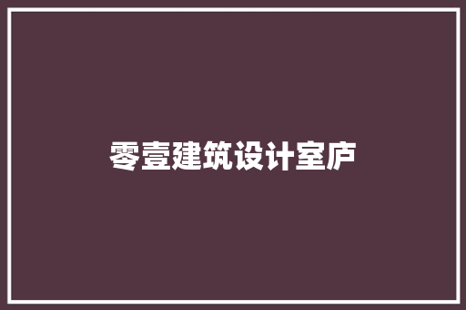 零壹建筑设计室庐 常见问题