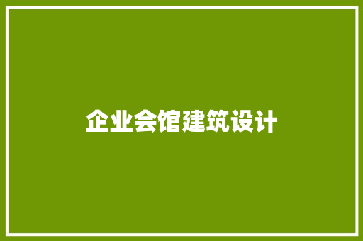 企业会馆建筑设计 施工管理