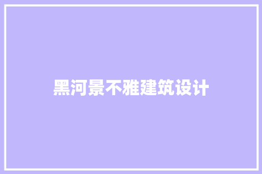 黑河景不雅建筑设计