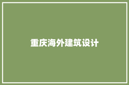 重庆海外建筑设计 施工工艺