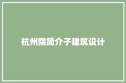 杭州院简介子建筑设计 工艺流程
