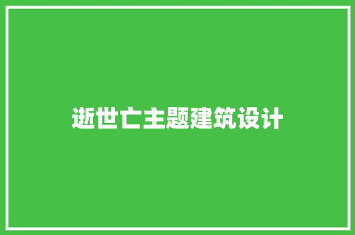 逝世亡主题建筑设计 施工工艺