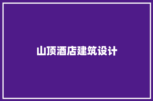 山顶酒店建筑设计 施工管理