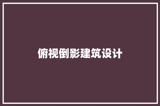 俯视倒影建筑设计