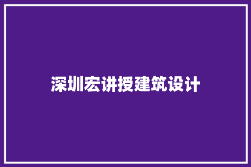 深圳宏讲授建筑设计