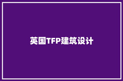 英国TFP建筑设计 施工工艺