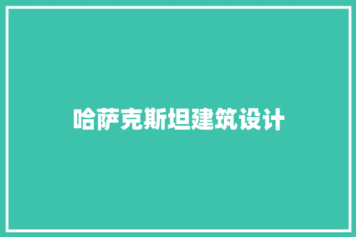 哈萨克斯坦建筑设计 施工工艺
