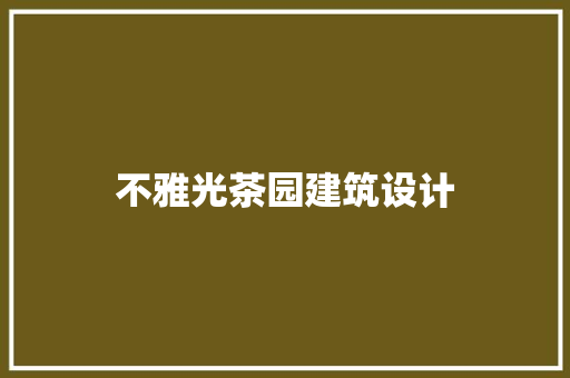 不雅光茶园建筑设计 知识问答