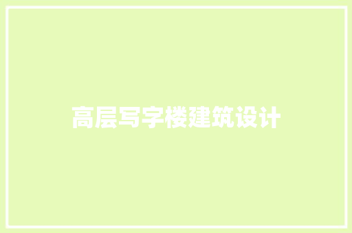 高层写字楼建筑设计 住宅建筑设计