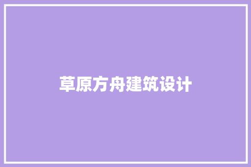 草原方舟建筑设计 公共建筑设计