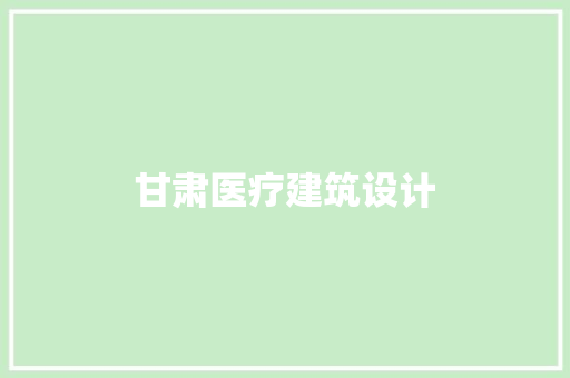 甘肃医疗建筑设计 知识问答