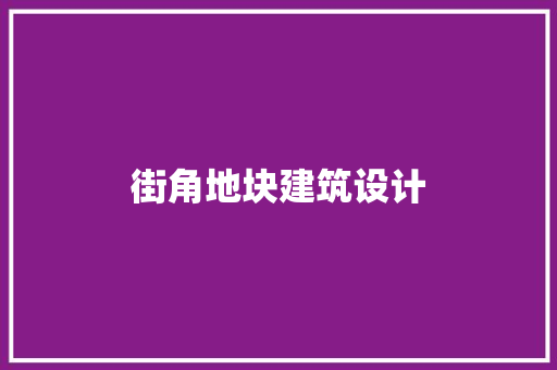 街角地块建筑设计 施工管理