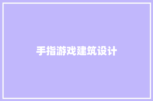 手指游戏建筑设计 生态建筑设计