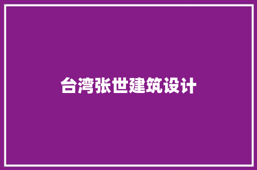 台湾张世建筑设计 施工管理