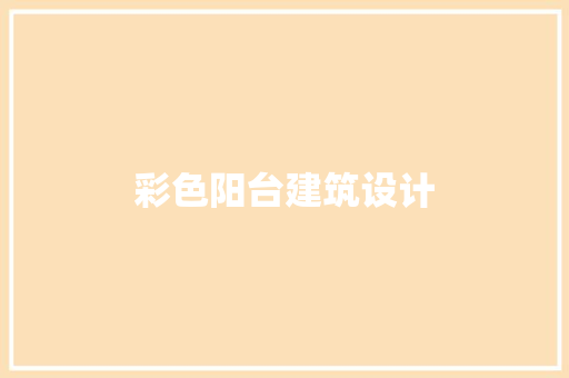 彩色阳台建筑设计 工艺流程