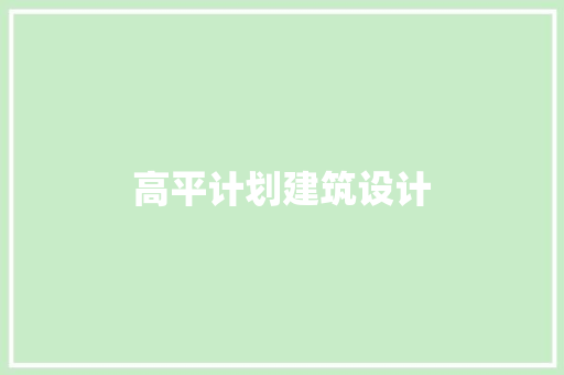 高平计划建筑设计 施工工艺