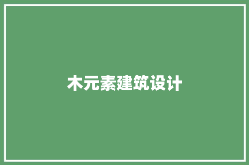 木元素建筑设计 施工技术