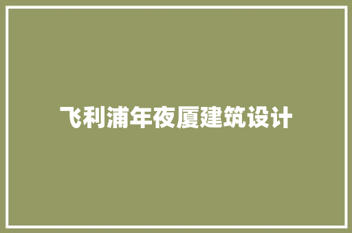飞利浦年夜厦建筑设计