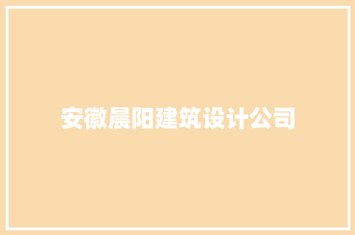 安徽晨阳建筑设计公司 知识问答