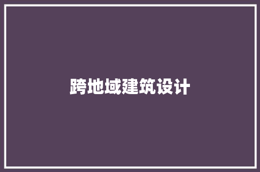 跨地域建筑设计 建筑设计 跨地域建筑设计 建筑设计