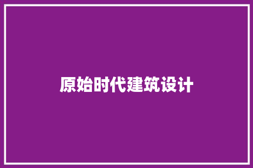 原始时代建筑设计 设计原则