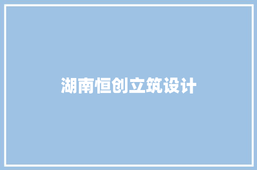 湖南恒创立筑设计