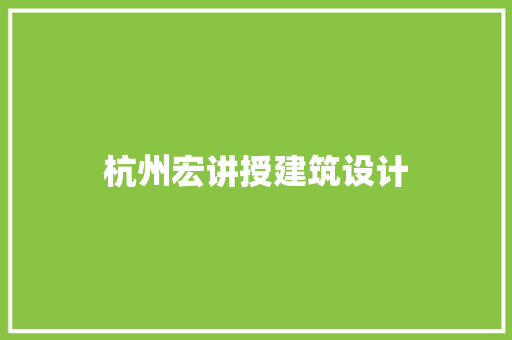 杭州宏讲授建筑设计 施工技术