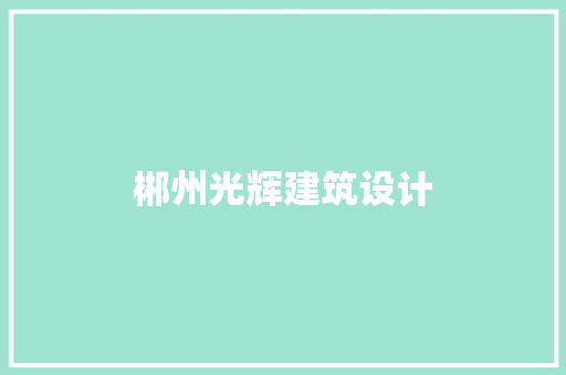 郴州光辉建筑设计 新型材料