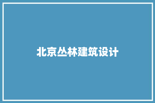 北京丛林建筑设计 施工技术