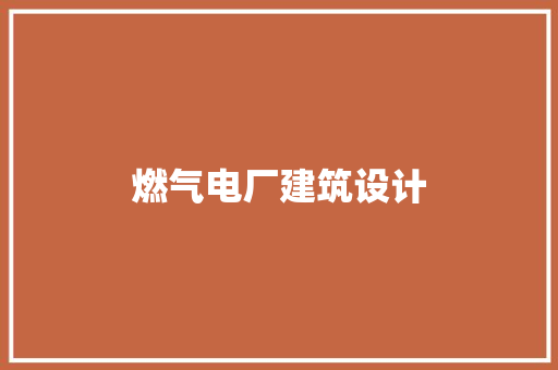 燃气电厂建筑设计 知识问答