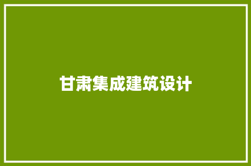 甘肃集成建筑设计 施工工艺
