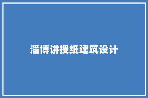 淄博讲授纸建筑设计 施工工艺
