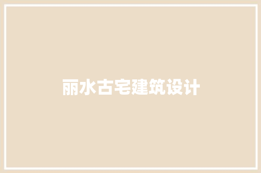 丽水古宅建筑设计 材料设备